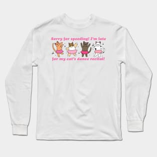 Sorry For Speeding! I'm Late For My Cat's Dance Recital! Long Sleeve T-Shirt